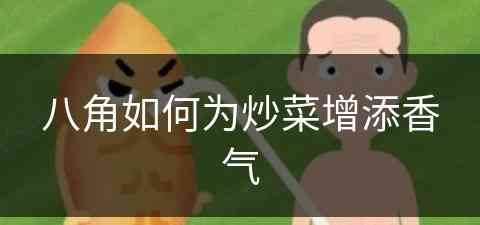 八角如何为炒菜增添香气(八角如何为炒菜增添香气呢)